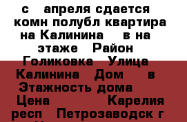 с 1 апреля сдается 2 комн полубл квартира на Калинина 34 в на 2 этаже › Район ­ Голиковка › Улица ­ Калинина › Дом ­ 34в › Этажность дома ­ 2 › Цена ­ 10 000 - Карелия респ., Петрозаводск г. Недвижимость » Квартиры аренда   . Карелия респ.,Петрозаводск г.